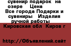 сувенир-подарок “на озере“ › Цена ­ 1 250 - Все города Подарки и сувениры » Изделия ручной работы   . Кировская обл.,Киров г.